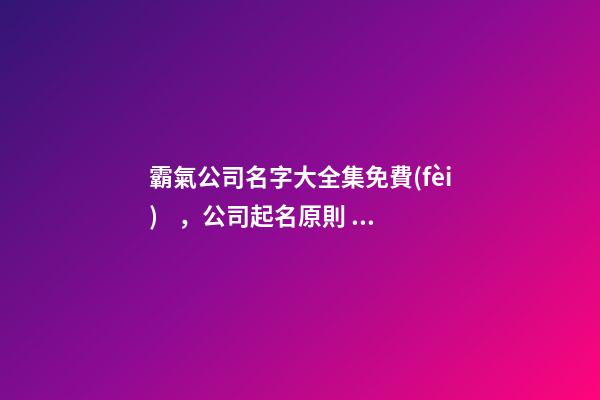 霸氣公司名字大全集免費(fèi)，公司起名原則？